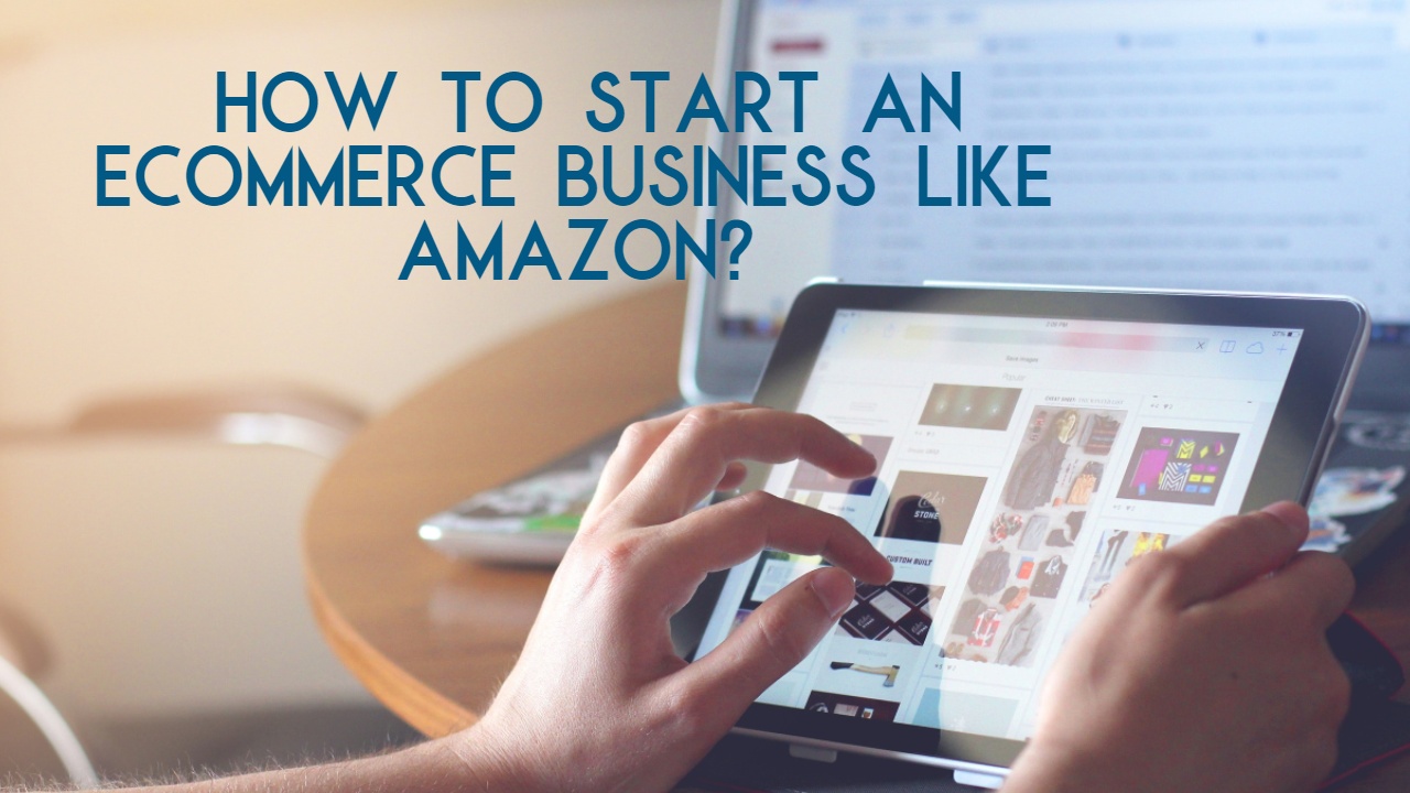 How to Start a Business Like Amazon: A Step by Step Guide